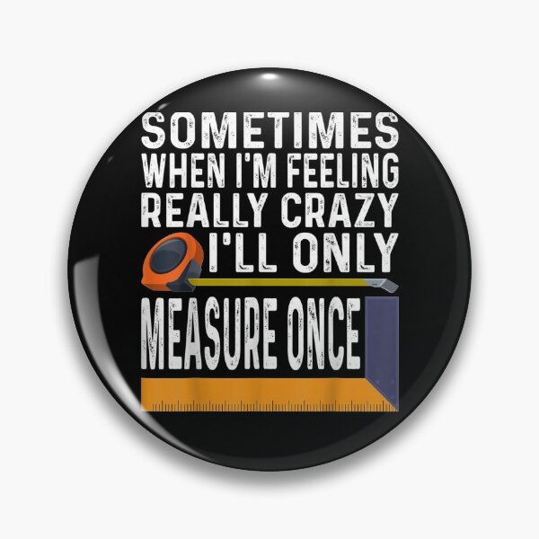 Item preview, Sometimes When I'm Feeling Really Crazy I Only Measure Once  designed and sold by melisenda.