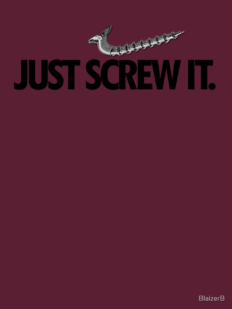 "Just Screw It" Tshirt by BlaizerB Redbubble