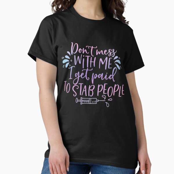 Don’t Mess with Me I Get Paid to Stab People  Classic T-Shirt