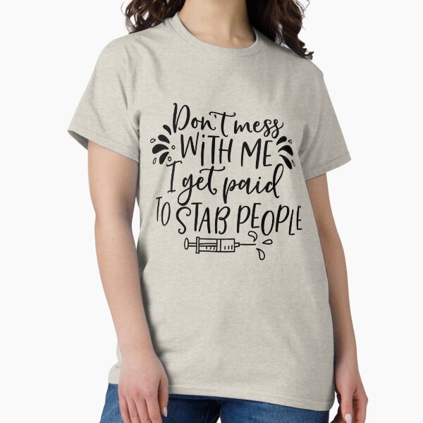 Copy of Copy of Don’t Mess with Me I Get Paid to Stab People Classic T-Shirt