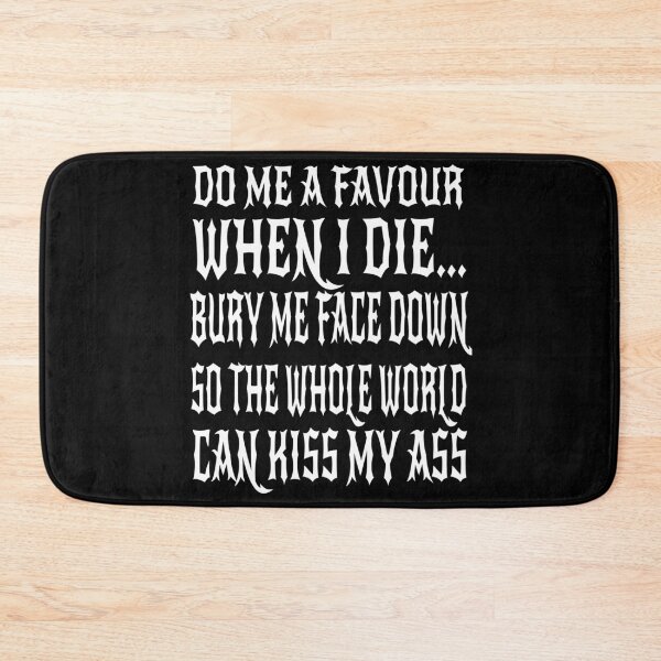 Item preview, Do Me a Favour When I Die Bury Me Face Down So The Whole World Can Kiss My Ass designed and sold by MyFreakyWorld.