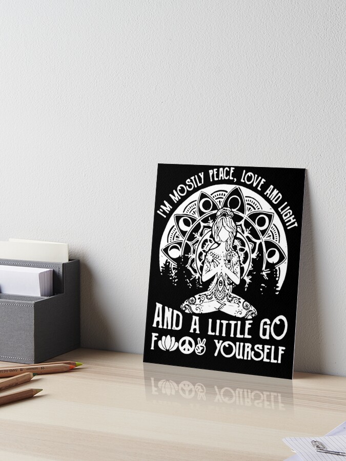 Yoga I'm Mostly Peace Love And Light And A Little Go Fuck Yourself Shirt  Art Board Print for Sale by JaylanSchultzI