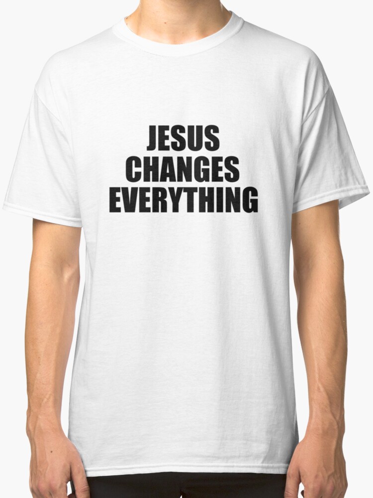 jesus changes everything shirt