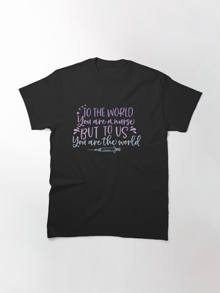 Thumbnail 3 of 7, Classic T-Shirt, Copy of To the world. You are a nurse but to us. You are. The. World, Nurse appreciation designed and sold by Dollfacedesign.