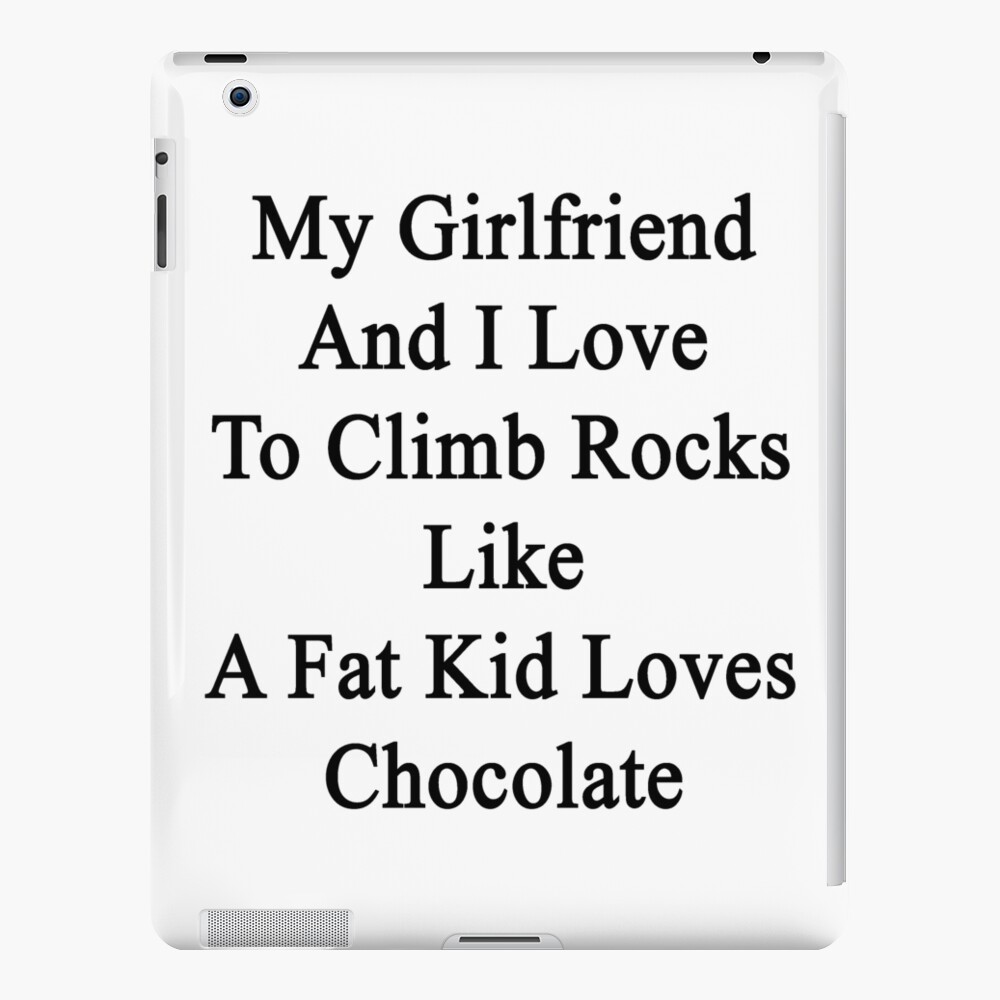 My Girlfriend And I Love To Climb Rocks Like A Fat Kid Loves Chocolate 