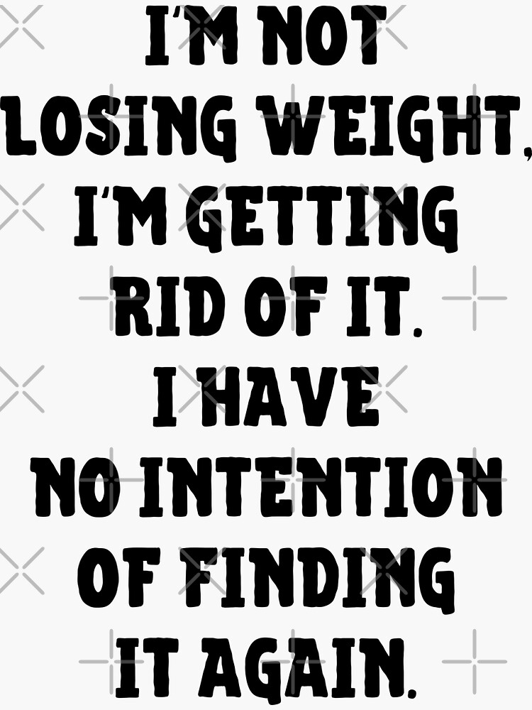 "I'm Not Losing Weight I'm Getting Rid Of It No Intention Of Finding It