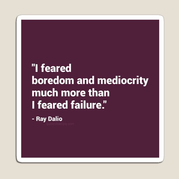 I feared boredom and mediocrity much more than I feared failure. – Ray Dalio Magnet