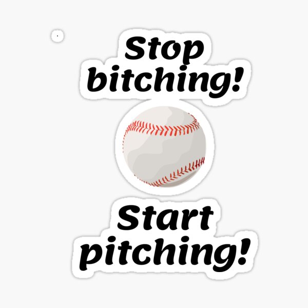 Stop bitching start pitching Sticker