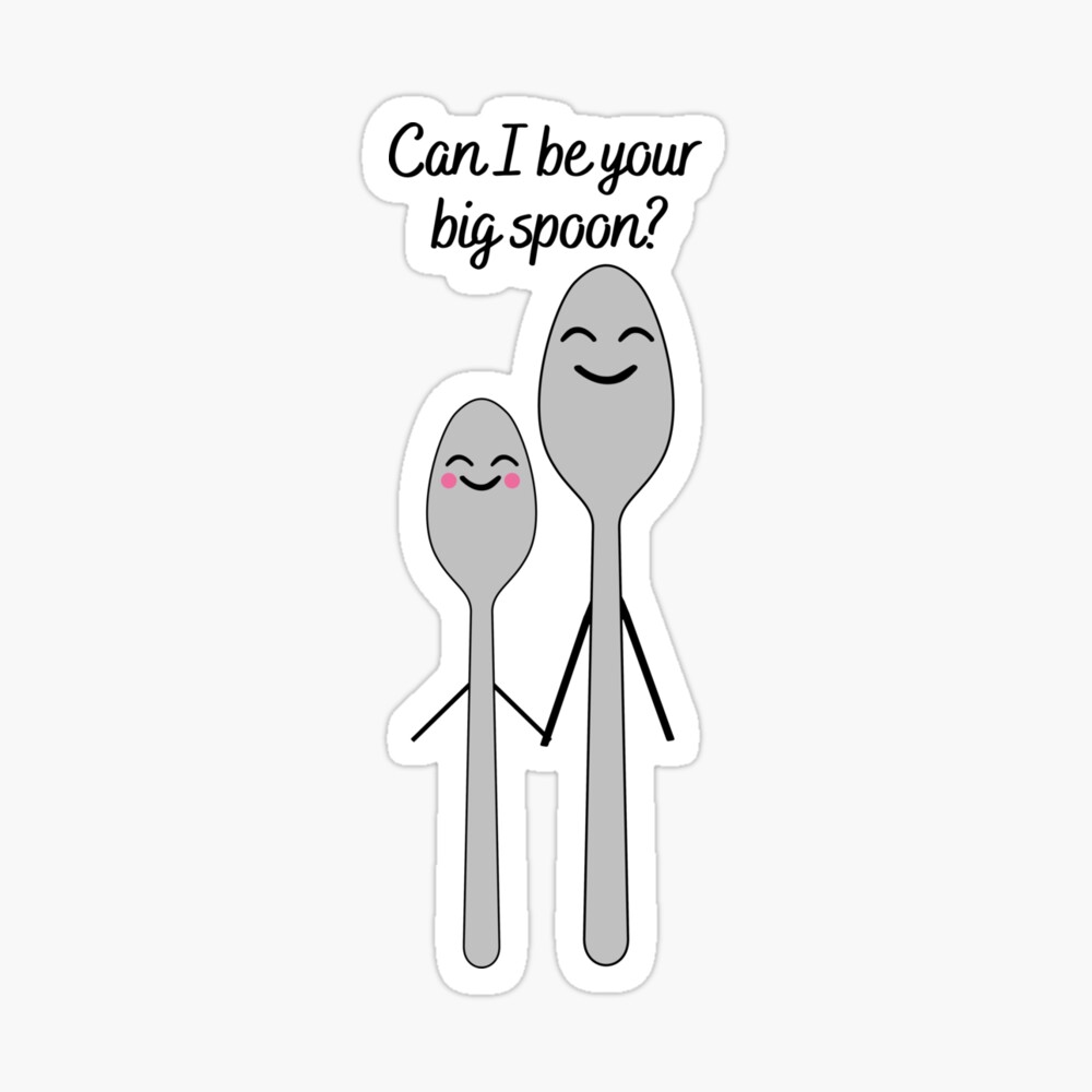 Can I be your big spoon?