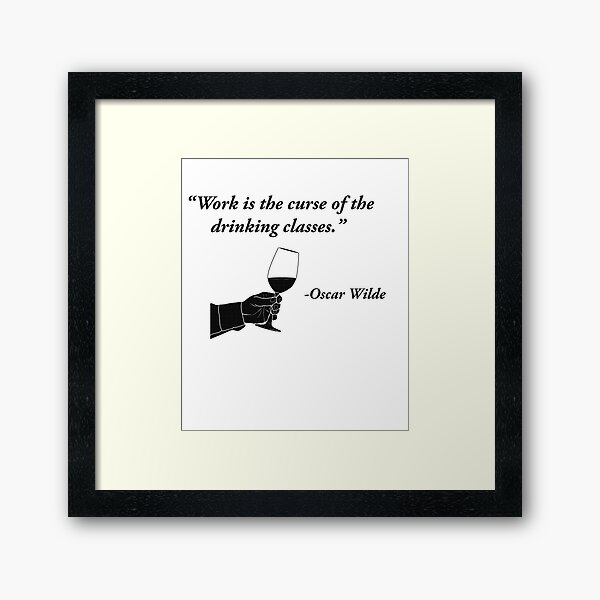Work is the curse of the drinking classes - Oscar Wilde Framed Art Print
