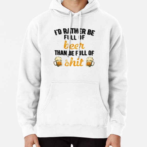 I'd-rather-be-full-of-beer-than-be-full-of-shit Pullover Hoodie