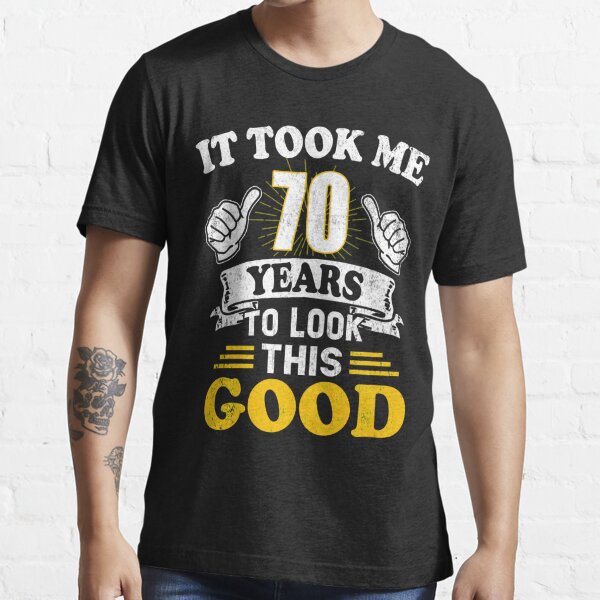 70th Birthday T It Took Me 70 Years To Look This Good T Shirt For Sale By Funnyttees 