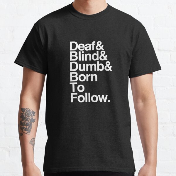 Deaf & Blind & Dumb & Born To Follow. Classic T-Shirt