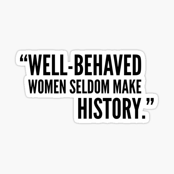 Well-Behaved Women Seldom Make History Sticker