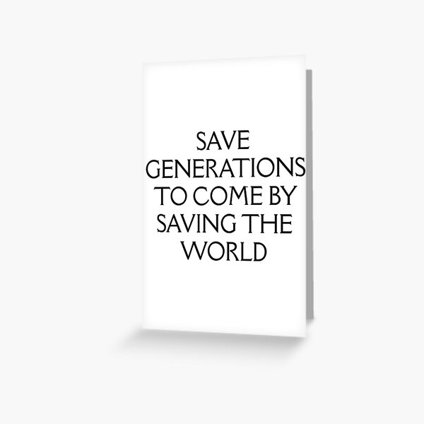 Save Generations To Come By Saving The World Greeting Card