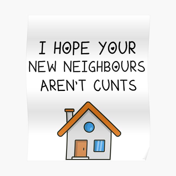 I Hope Your New Neighbours Arent Cunts New Home Funny Mortgage Funny Moving House Poster 