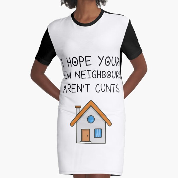 I Hope Your New Neighbours Aren't Cunts, New Home Funny, Mortgage Funny, Moving House Graphic T-Shirt Dress