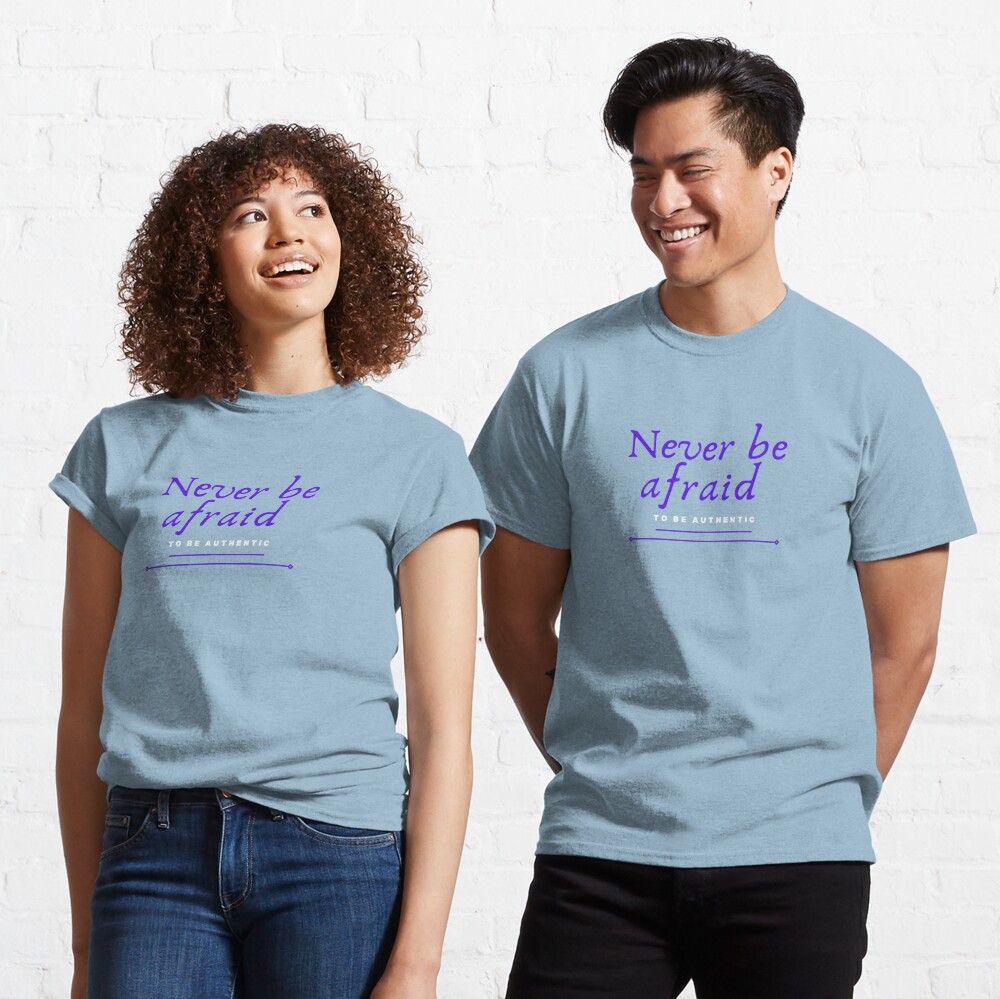  Never be afraid to Be authentic Classic T-Shirt