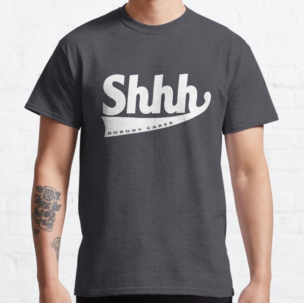 Shhhh.... nobody cares Classic T-Shirt