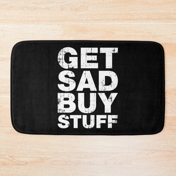 Item preview, Get Sad Buy Stuff Funny Depression Quotes designed and sold by Scratches Tees.