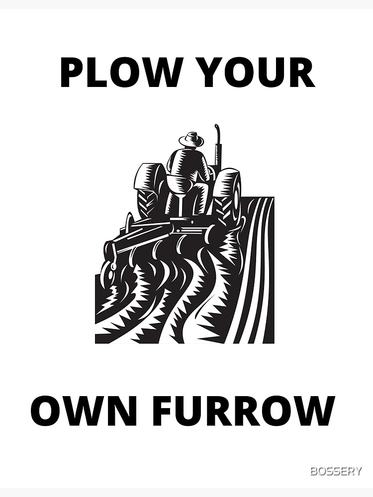 "PLOW YOUR OWN FURROW" Poster by BOSSERY Redbubble