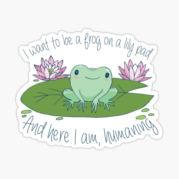 I want to be a frog on a lily pad, and here I am, humaning Sticker
