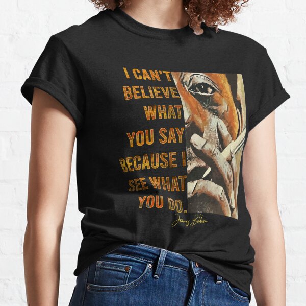 James Baldwin - I Can't Believe What You Say Because I See What You Do² Classic T-Shirt