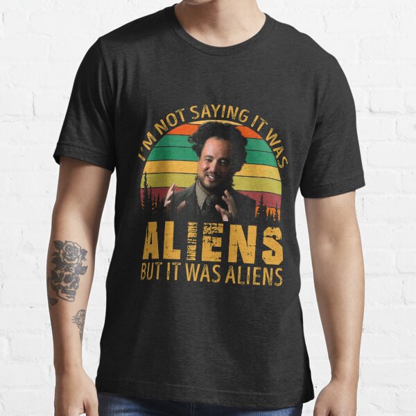 "I'm Not Saying It Was Aliens But It Was Aliens" T-shirt For Sale By ...