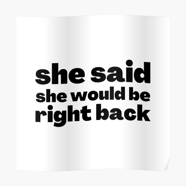 she-said-she-would-be-right-back-poster-by-stjin-redbubble