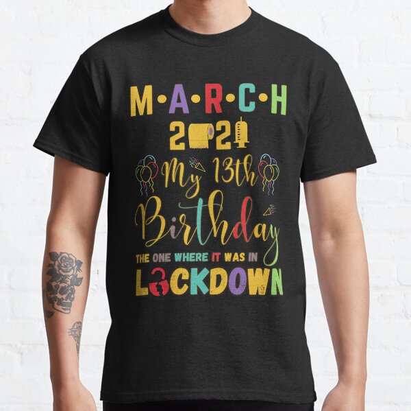 March 13th Birthday The One Where It Was In Lockdown 2021 Classic T-Shirt