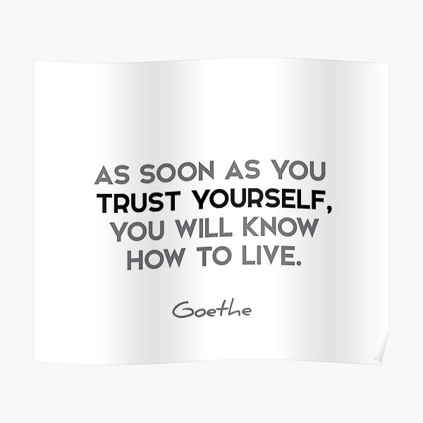 Goethe quotes - As soon as you trust yourself, you will know how to live. Poster