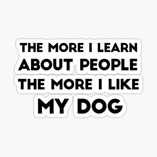 the-more-i-learn-about-people-the-more-i-like-my-dog-sticker-for