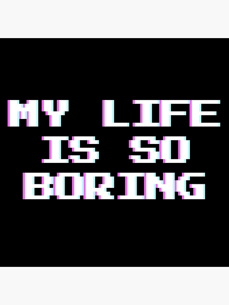 "My life is so boring" Poster for Sale by KateMalarek Redbubble