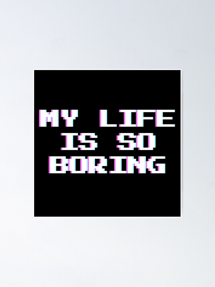 "My life is so boring" Poster for Sale by KateMalarek Redbubble