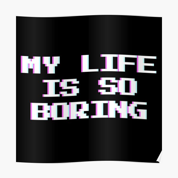 "My life is so boring" Poster for Sale by KateMalarek Redbubble