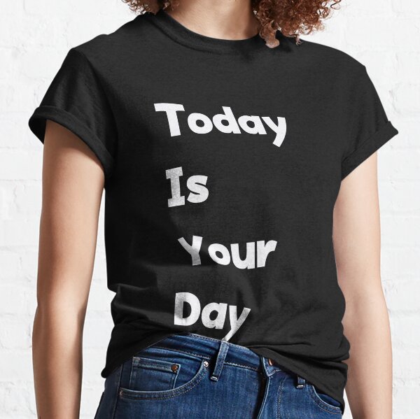 Today is Your Day Classic T-Shirt