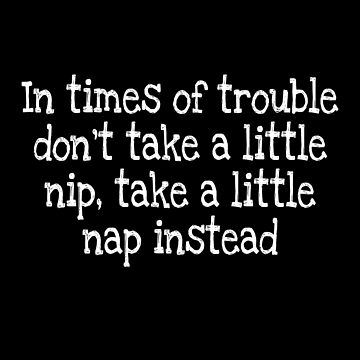 Artwork thumbnail, In times of trouble don’t take a little nip, take a little nap instead by notstuff