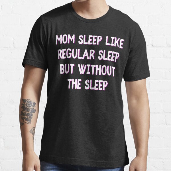 "Mom Sleep Like Regular Sleep But Without The Sleep" T-shirt For Sale ...