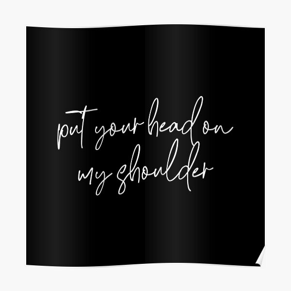 "Put your head on my shoulder" Poster for Sale by milacb Redbubble