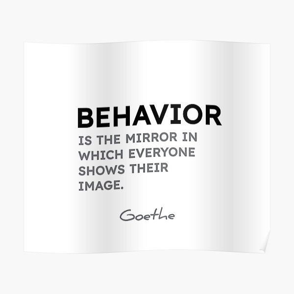 Goethe quotes - Behavior is the mirror in which everyone shows their image. Poster