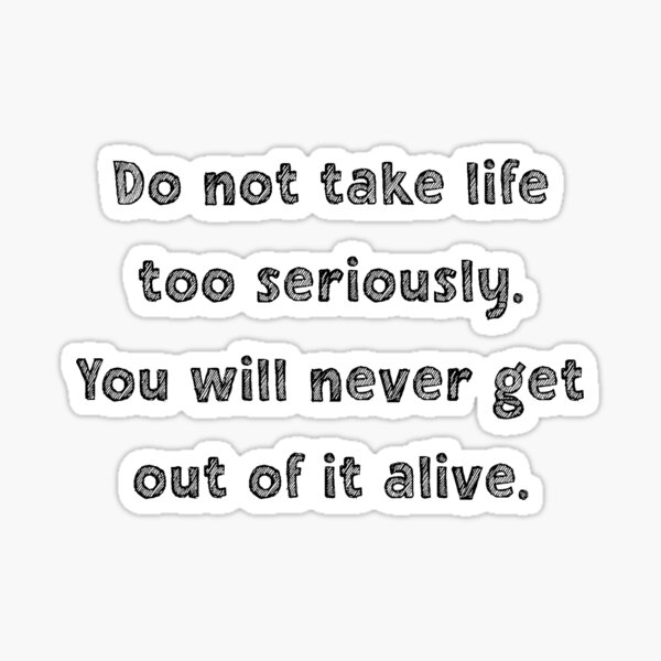 do-not-take-life-too-seriously-you-will-never-get-out-of-it-alive