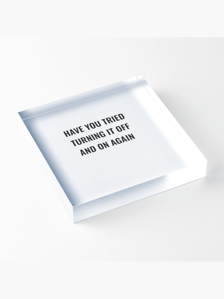 Alternate view of Have You Tried Turning It Off And On Again Acrylic Block