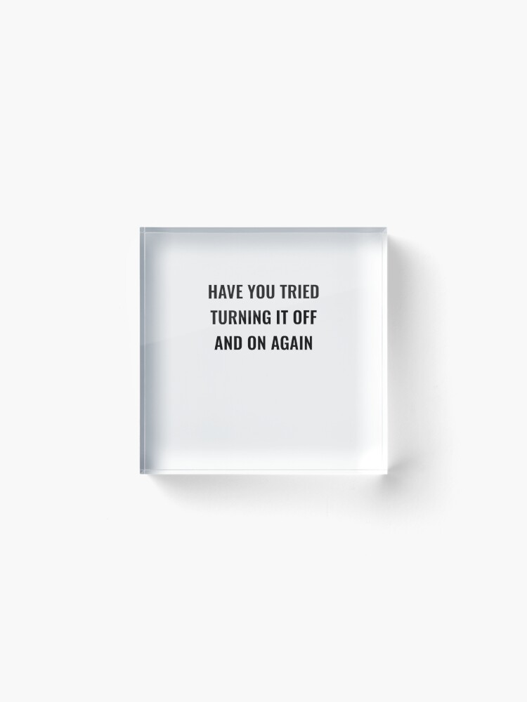 Alternate view of Have You Tried Turning It Off And On Again Acrylic Block