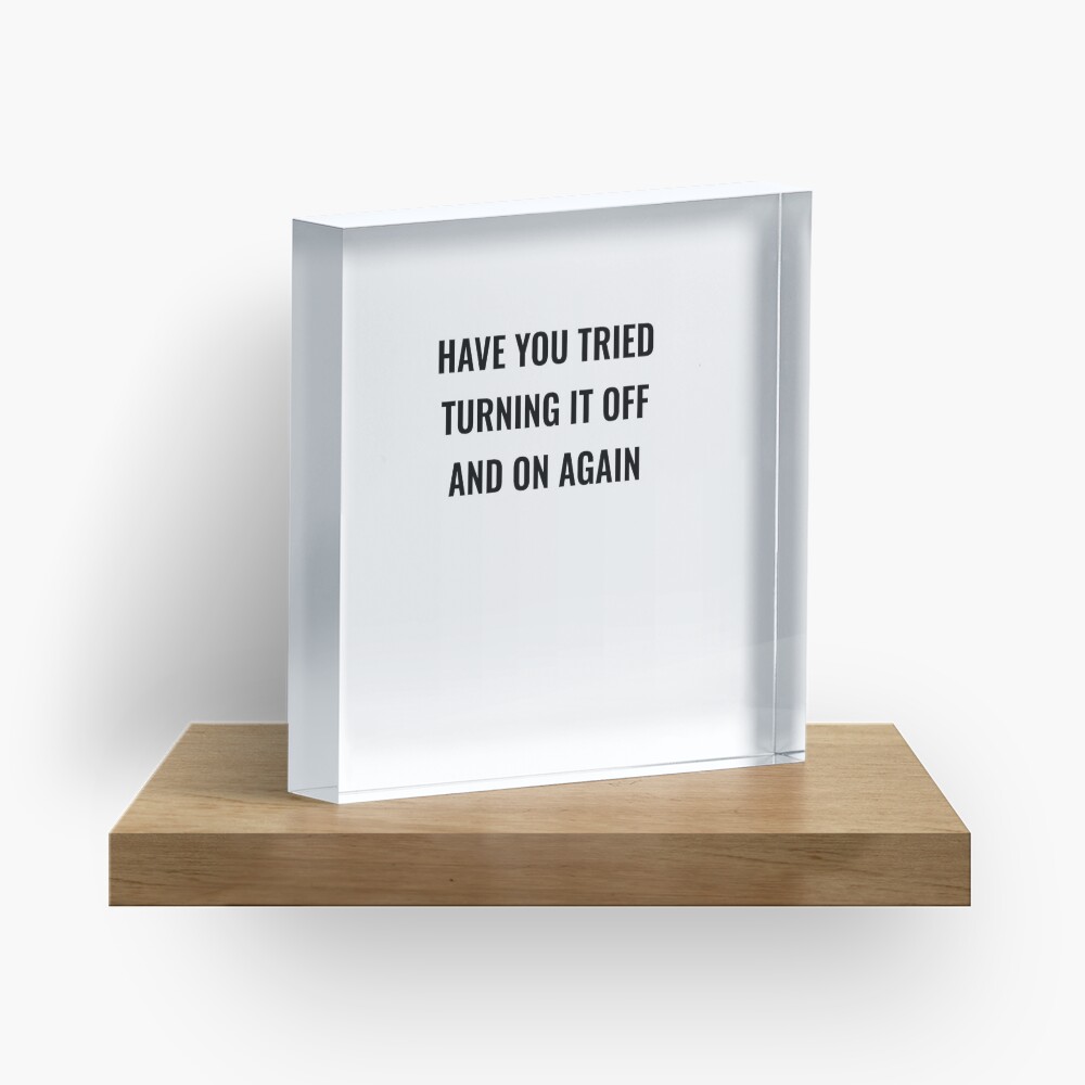 Have You Tried Turning It Off And On Again Acrylic Block