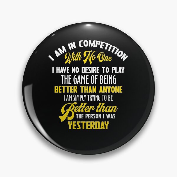 Item preview, I Am In Competition With No One I Have No Desire To Play The Game Of Being Better Than Anyone I Am Simply Trying To Be Better than The Person I Was Yesterday designed and sold by BaseStore.