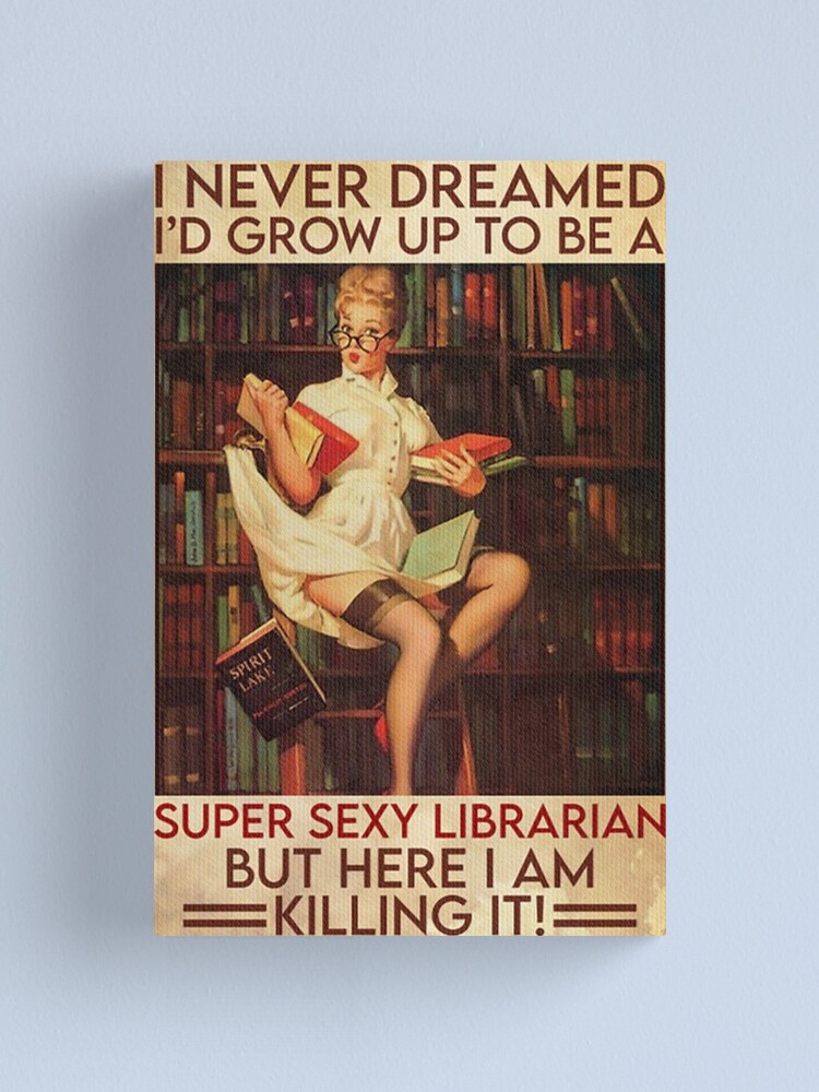 Librarian I never dreamed i'd grow up to be a super sexy librarian but here i am killing it" Canvas Print for Sale by reenea84 | Redbubble Librarian I never dreamed i'd grow up to be a super sexy librarian but here i am killing it" Canvas Print for Sale by reenea84 | Redbubble