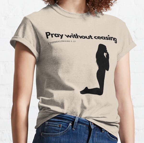 1 Thessalonians 5 :17 Pray without ceasing Classic T-Shirt