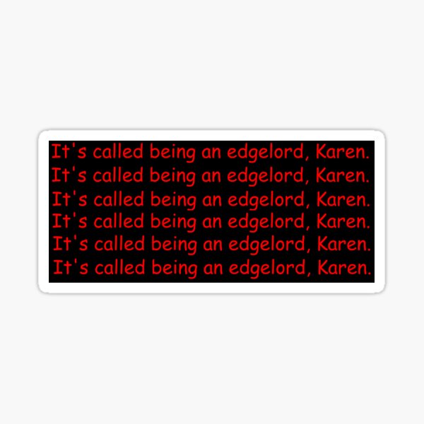 It's called being an edgelord, Karen Sticker