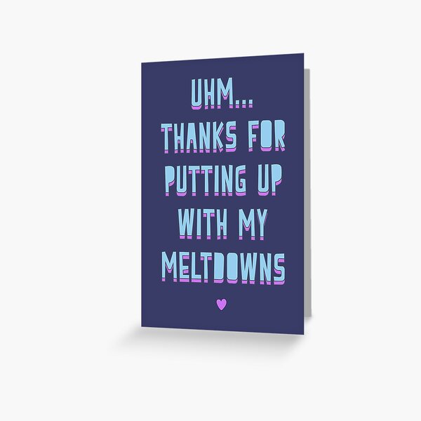 Uhm.. Thanks for putting up with my meltdowns Greeting Card