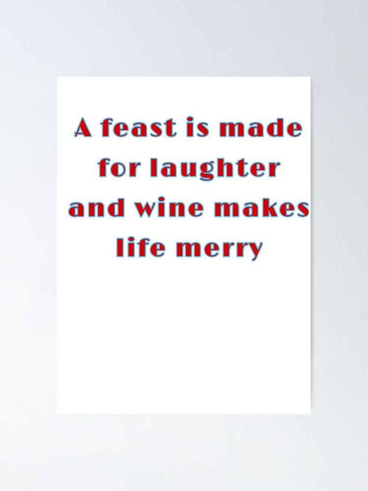 "A feast is made for laughter and wine makes life merry" Poster by